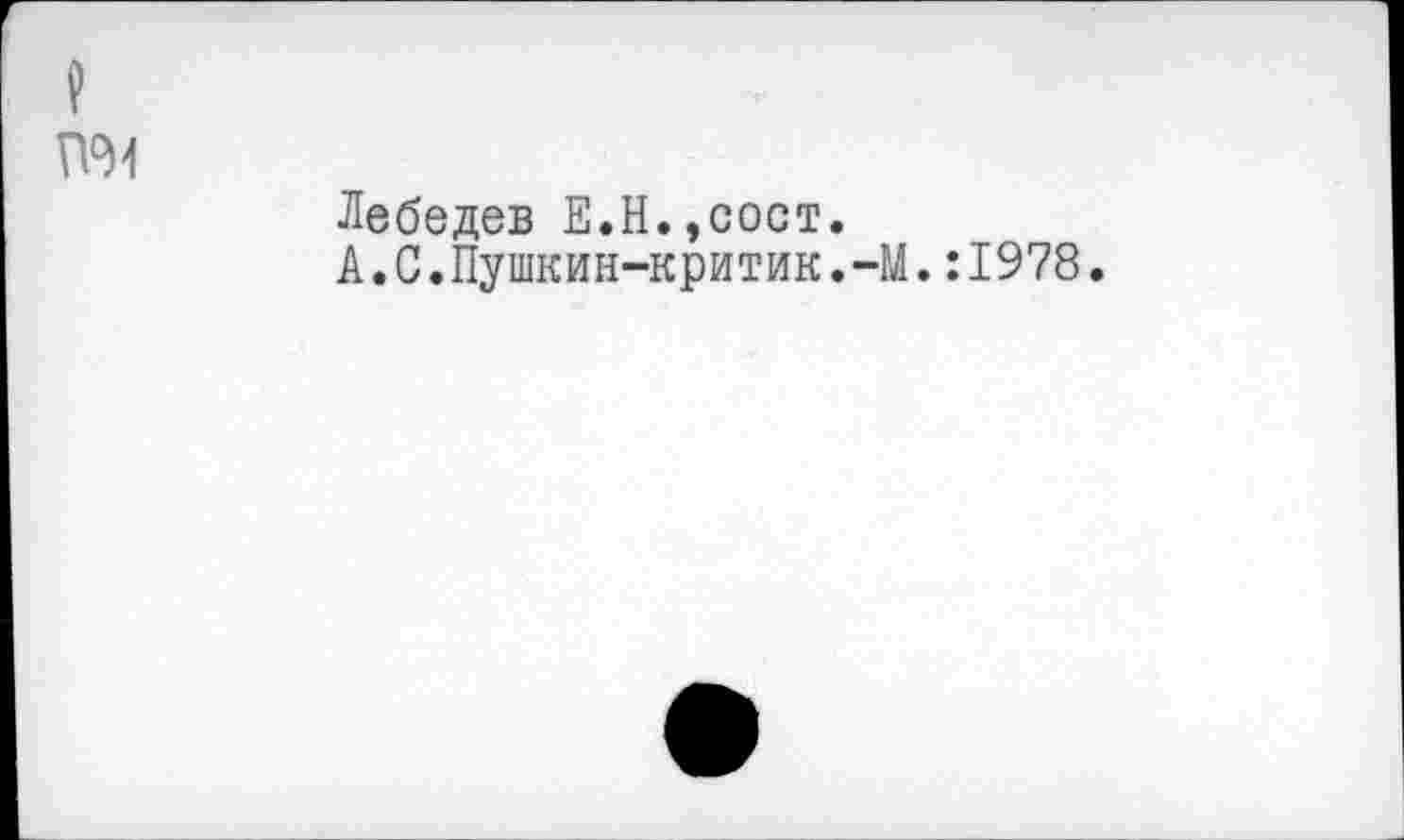 ﻿
Лебедев Е.Н.,сост.
А.С.Пушкин-критик.-М.:1978.